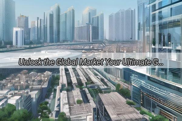 Unlock the Global Market Your Ultimate Guide to Shipping Goods from Guangzhou